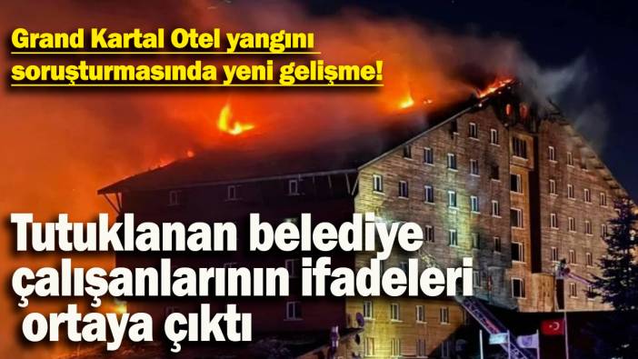 Tutuklanan belediye  çalışanlarının ifadeleri ortaya çıktı: Grand Kartal Otel yangını  soruşturmasında yeni gelişme!