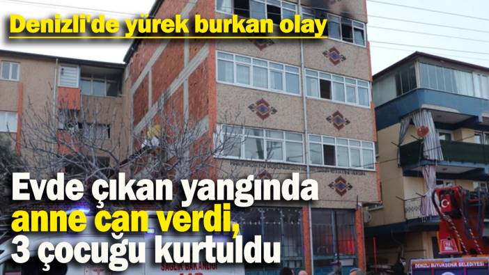 Denizli'de yürek burkan olay: Evde çıkan yangında anne can verdi, 3 çocuğu kurtuldu