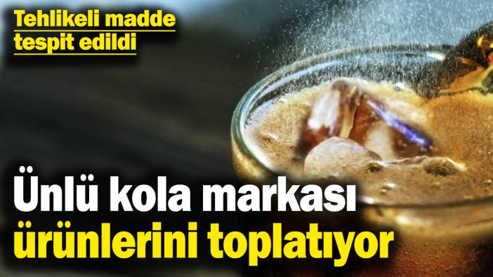 Ünlü kola markası ürünlerini toplatıyor: Tehlikeli madde tespit edildi