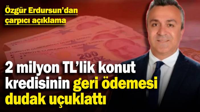2 milyon TL'lik konut kredisinin geri ödemesi dudak uçuklattı! Özgür Erdursun'dan çarpıcı açıklama