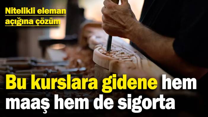 Nitelikli eleman açığına çözüm! Bu kurslara gidene hem maaş hem de sigorta