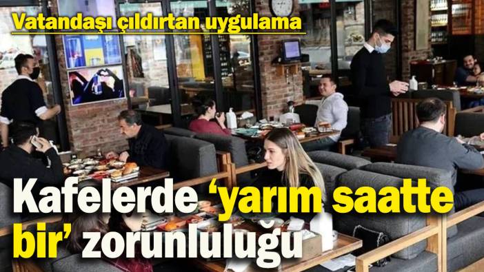 Kafelerde yeni uygulama: Yarım saatte bir sipariş zorunluluğu