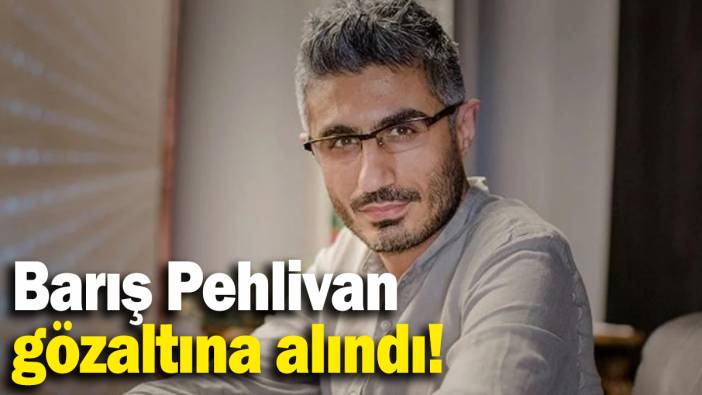 Gazeteci Barış Pehlivan gözaltına alındı