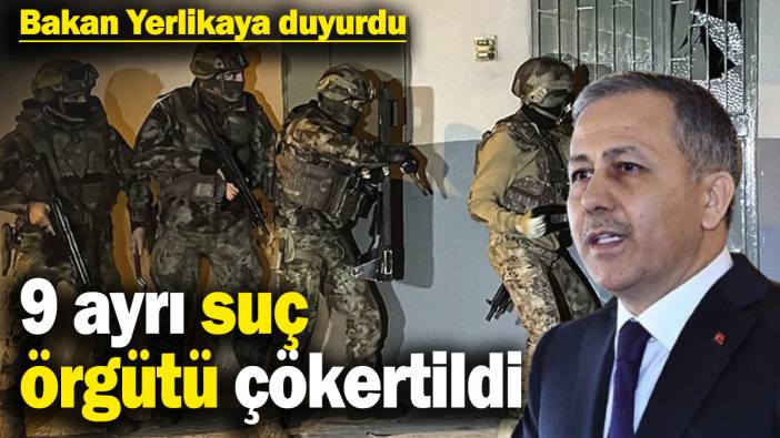 İçişleri Bakanı Ali Yerlikaya duyurdu! 9 ayrı suç örgütü çökertildi