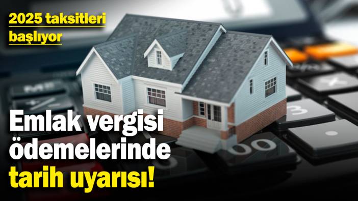 Emlak vergisi ödemelerinde tarih uyarısı! 2025 taksitleri başlıyor