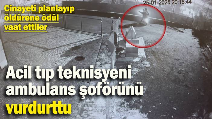 Cinayeti tek tek planladı, ‘öldürene ödül var’ dedi: Acil tıp teknisyeni, ambulans şoförünü vurdurttu