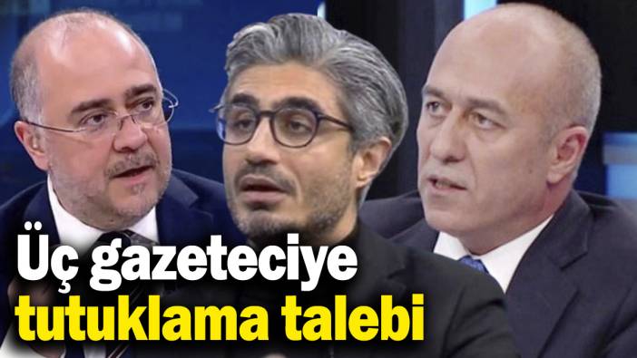 Son dakika... 3 gazeteciye tutuklama talebi