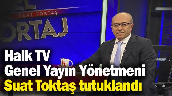 Halk TV Genel Yayın Yönetmeni Suat Toktaş tutuklandı