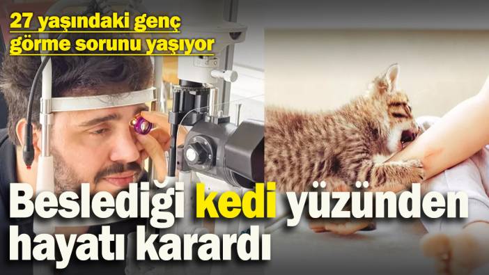 Beslediği kedi yüzünden hayatı karardı! 27 yaşındaki genç görme sorunu yaşıyor