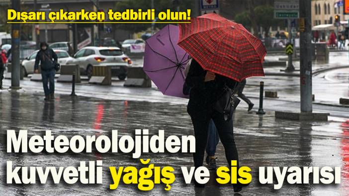 Meteorolojiden kuvvetli yağış ve sis uyarısı! Dışarı çıkarken tedbirli olun