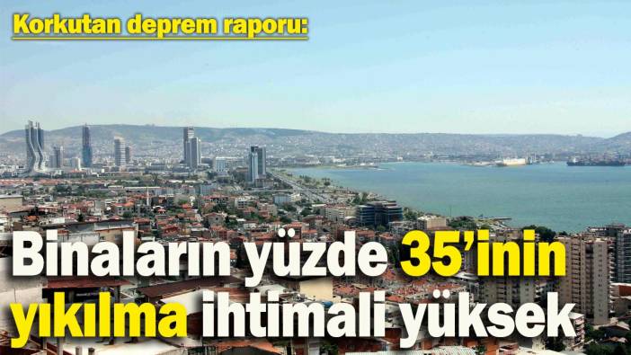 İzmirliler dikkat! Deprem raporu yayımlandı! Binaların yüzde 35’inin yıkılma ihtimali yüksek