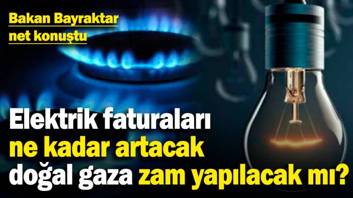 Elektrik faturaları ne kadar artacak, doğal gaza zam yapılacak mı? Bakan Bayraktar net konuştu
