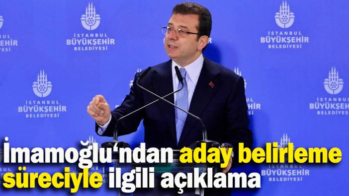 İmamoğlu‘ndan aday belirleme süreciyle ilgili açıklama