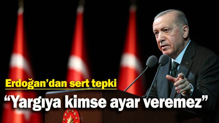 Erdoğan’dan sert tepki: “Yargıya kimse ayar veremez”