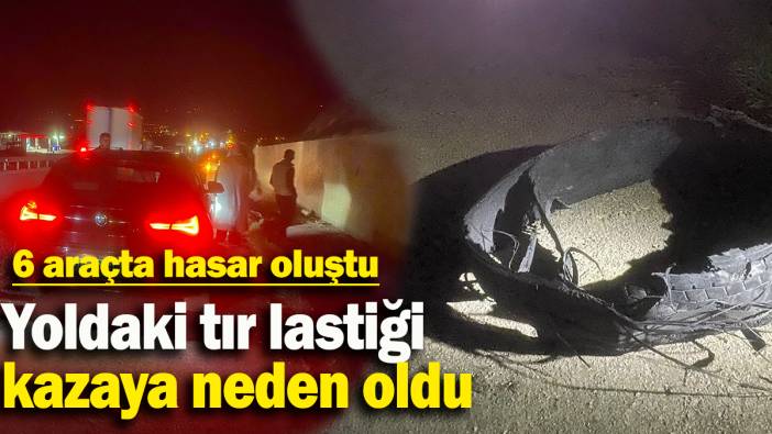 Yoldaki tır lastiği kazaya neden oldu: 6 araçta hasar oluştu