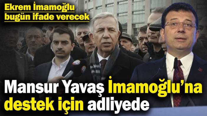 Mansur Yavaş İmamoğlu’na destek için adliyede! Ekrem İmamoğlu bugün ifade verecek