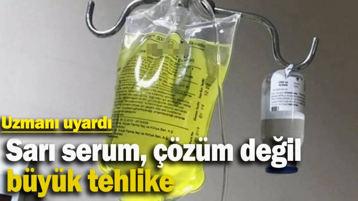 Uzmandan kritik uyarı: Sarı serum, çözüm değil büyük tehlike