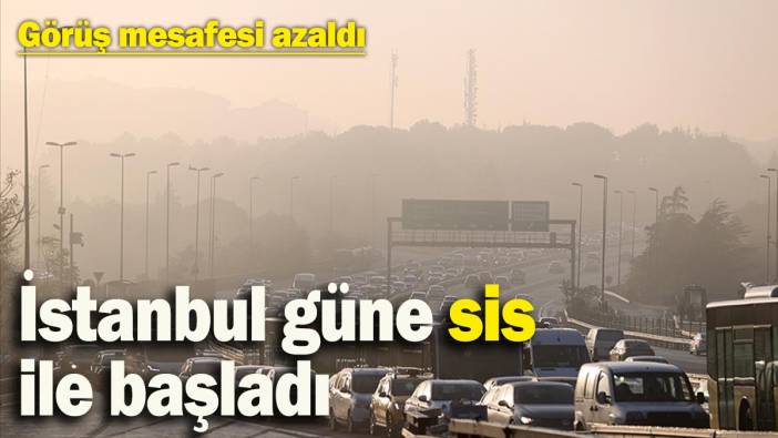 İstanbul güne sis ile başladı! Görüş mesafesi 10 metreye kadar azaldı