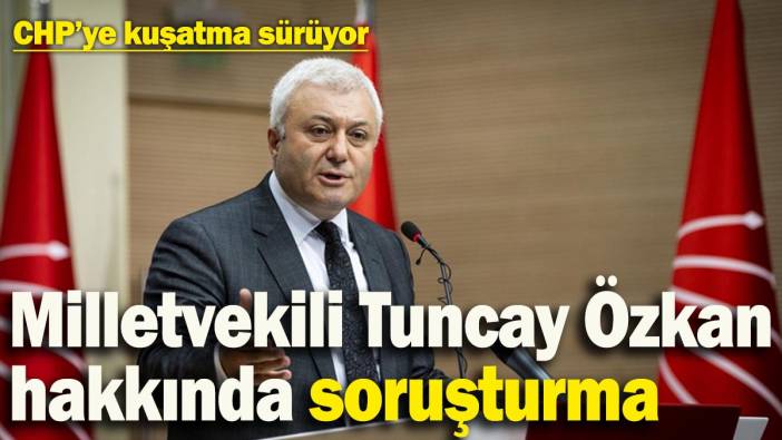 Milletvekili Tuncay Özkan hakkında soruşturma açıldı