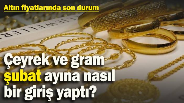 Altın fiyatlarında son durum! Çeyrek ve gram şubat ayına nasıl bir giriş yaptı?