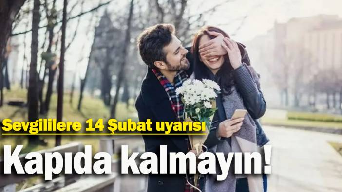 Sevgililere 14 Şubat uyarısı: Kapıda kalmayın
