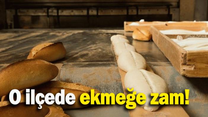O ilçede ekmeğe zam!