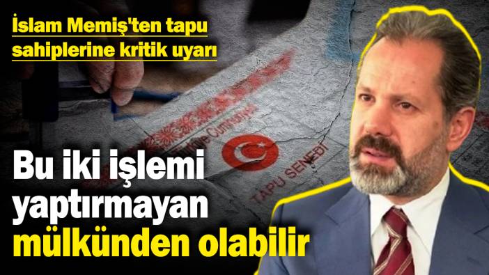 İslam Memiş'ten tapu sahiplerine kritik uyarı! Bu iki işlemi yaptırmayan mülkünden olabilir