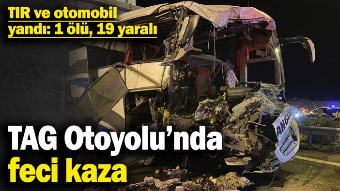 TAG Otoyolu’nda feci kaza! TIR ve otomobil yandı: 1 ölü, 19 yaralı