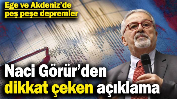 Naci Görür’den dikkat çeken açıklama! Ege ve Akdeniz’de peş peşe depremler