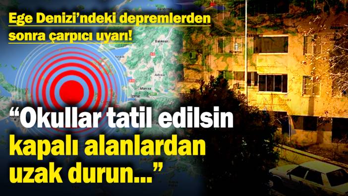 Ege Denizi'ndeki depremlerden sonra çarpıcı uyarı! "Okullar tatil edilsin, kapalı alanlarda uzak durun..."