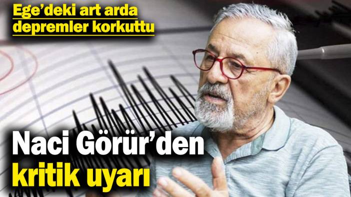 Naci Görür’den kritik uyarı! Ege’deki art arda depremler korkuttu