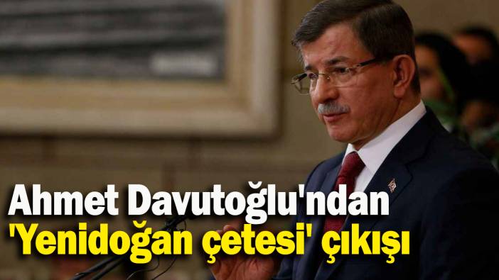 Ahmet Davutoğlu'ndan 'Yenidoğan çetesi' çıkışı
