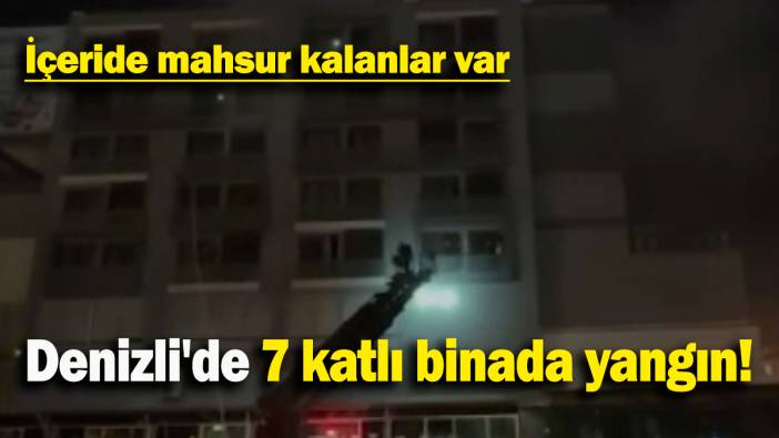 Denizli'de 7 katlı binada yangın: İçeride mahsur kalanlar var