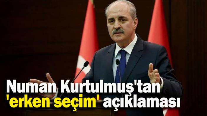Numan Kurtulmuş'tan 'erken seçim' açıklaması