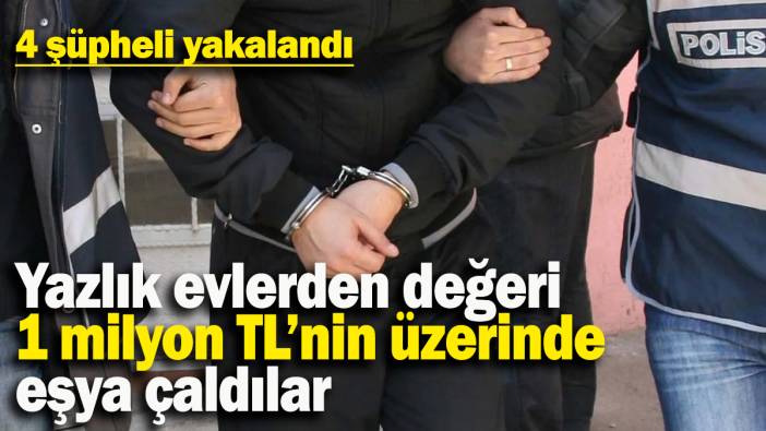 Yazlık evlerden değeri 1 milyon TL’nin üzerinde eşya çaldılar