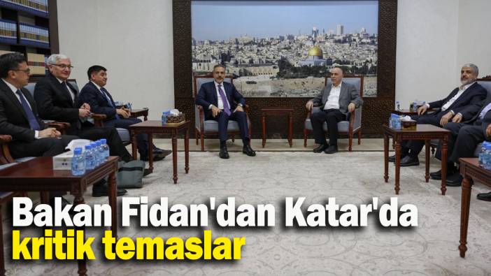 Bakan Fidan'dan Katar'da kritik temaslar