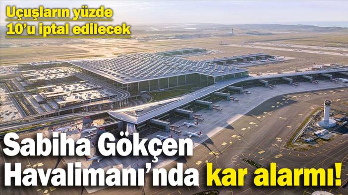 Sabiha Gökçen Havalimanı’nda kar alarmı! Bazı uçuşlar iptal edilecek