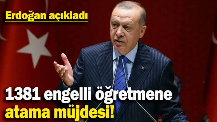 Erdoğan açıkladı: 1381 engelli öğretmene atama müjdesi!
