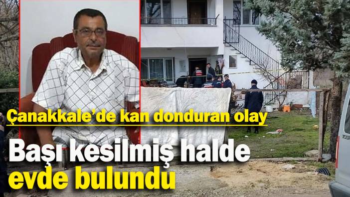 Başı kesilmiş halde evde bulundu: Çanakkale’de kan donduran olay