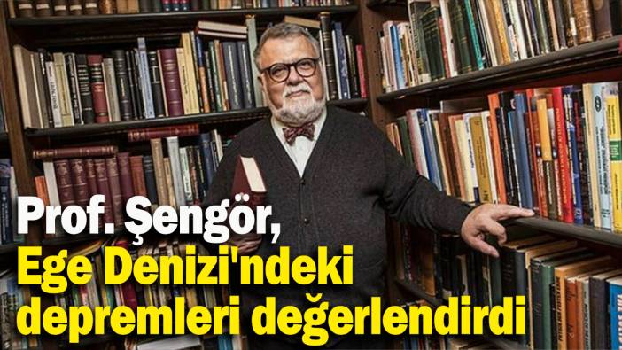 Prof. Şengör, Ege Denizi'ndeki depremleri değerlendirdi