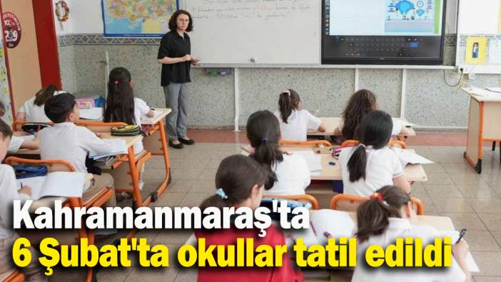 Kahramanmaraş'ta 6 Şubat'ta okullar tatil edildi