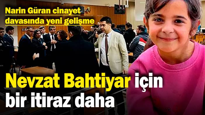 Narin Güran cinayet davasında yeni gelişme! Nevzat Bahtiyar için bir itiraz daha