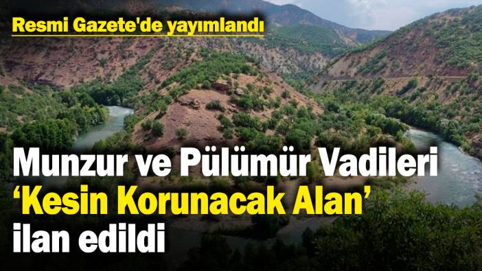 Munzur ve Pülümür Vadileri 'Kesin Korunacak Alan' ilan edildi! Resmi Gazete'de yayımlandı