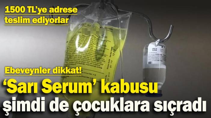 ‘Sarı Serum’ kabusu büyüyor! Şimdi de çocuklar tehlike altında: 1500 TL’ye adrese teslim ediyorlar