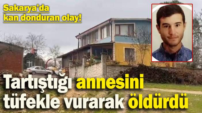 Sakarya’da kan donduran olay! Tartıştığı annesini tüfekle vurarak öldürdü