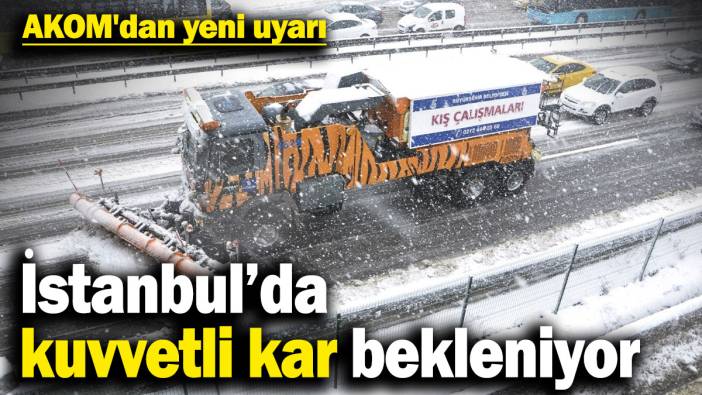 AKOM'dan yeni uyarı: İstanbul’da kuvvetli kar bekleniyor