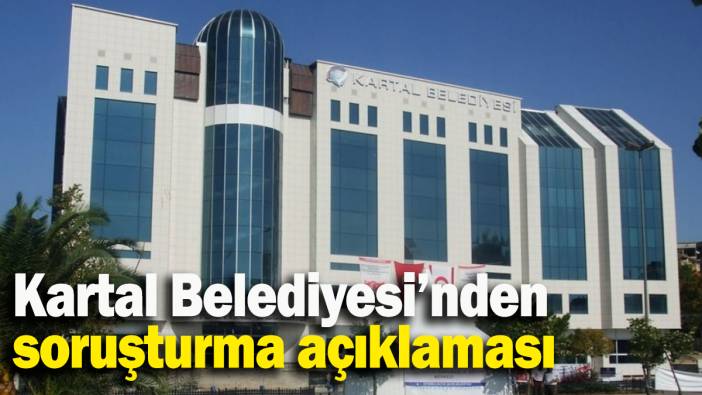 Kartal Belediyesi’nden soruşturma açıklaması