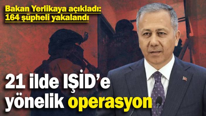 21 ilde IŞİD’e yönelik operasyon! Bakan Yerlikaya açıkladı: 164 şüpheli yakalandı