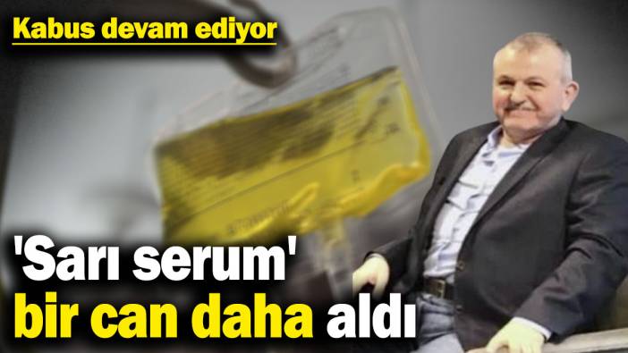 Kabus devam ediyor! 'Sarı serum' bir can daha aldı
