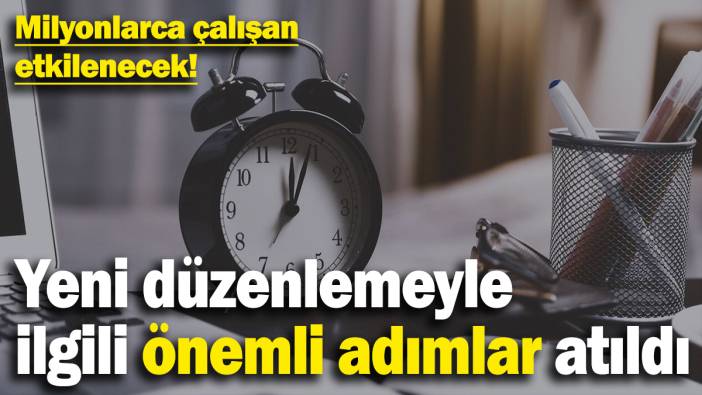 Milyonlarca çalışan etkilenecek! Yeni düzenlemeyle ilgili önemli adımlar atıldı